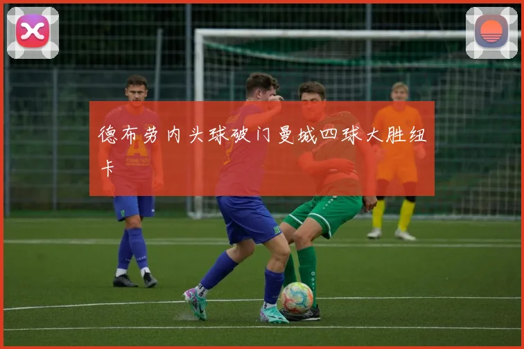 德布劳内头球破门曼城四球大胜纽卡