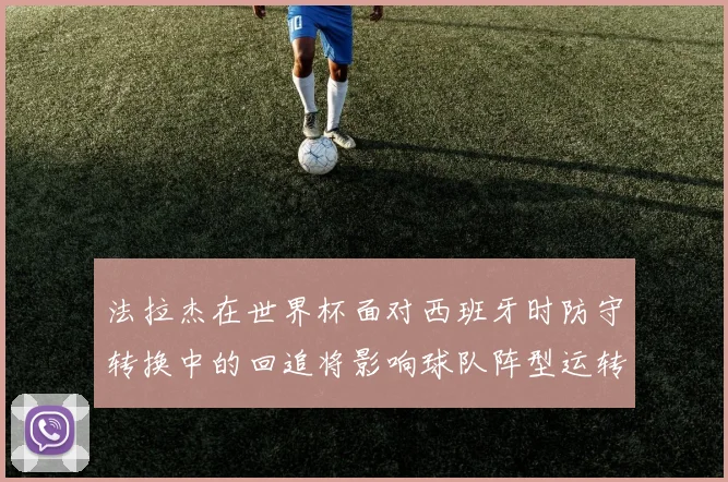 法拉杰在世界杯面对西班牙时防守转换中的回追将影响球队阵型运转