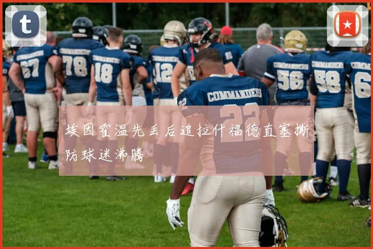 埃因霍温先丢后追拉什福德直塞撕防球迷沸腾