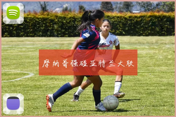 摩纳哥强碰亚特兰大联