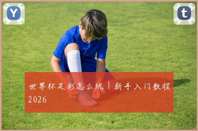 世界杯足彩怎么玩｜新手入门教程2026