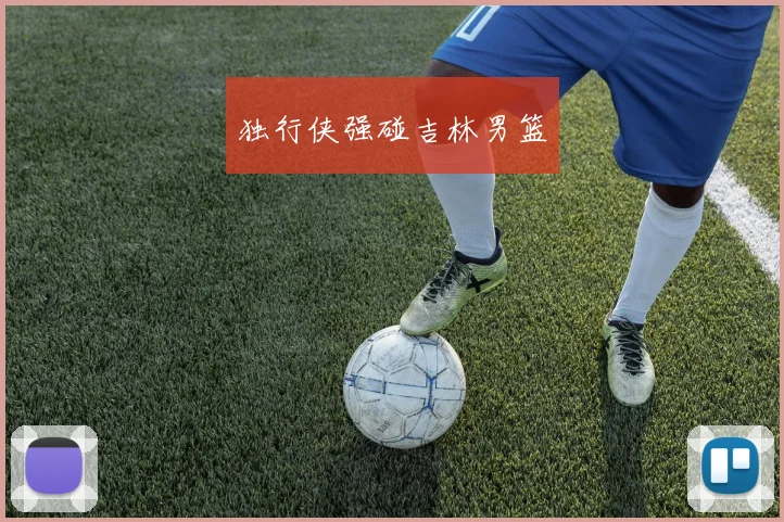 独行侠强碰吉林男篮
