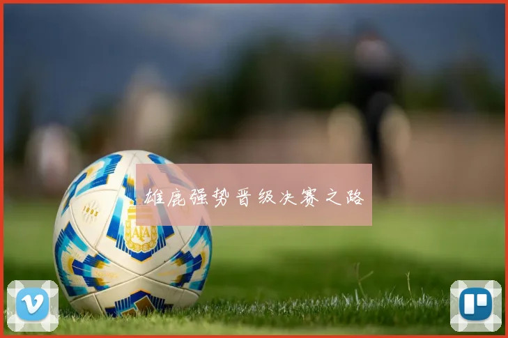雄鹿强势晋级决赛之路