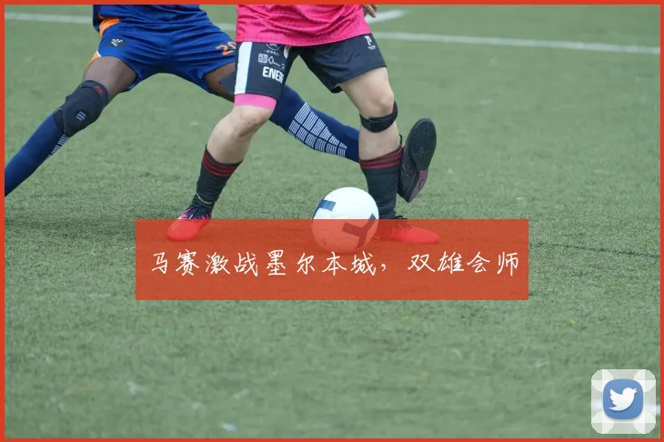 马赛激战墨尔本城，双雄会师