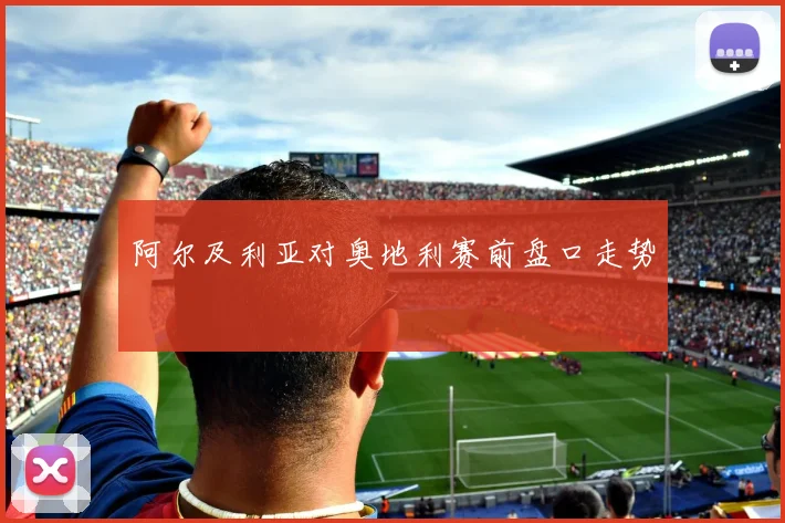 阿尔及利亚对奥地利赛前盘口走势