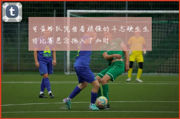 可黄蜂队凭借着顽强的斗志硬生生将比赛悬念拖入了加时