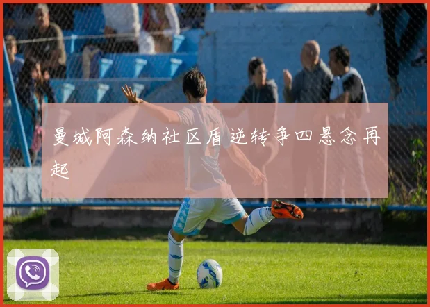 曼城阿森纳社区盾逆转争四悬念再起