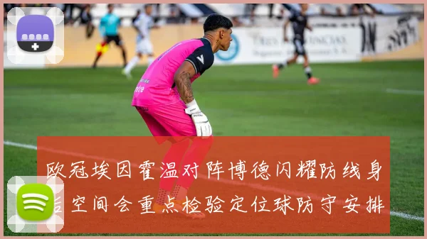 欧冠埃因霍温对阵博德闪耀防线身后空间会重点检验定位球防守安排