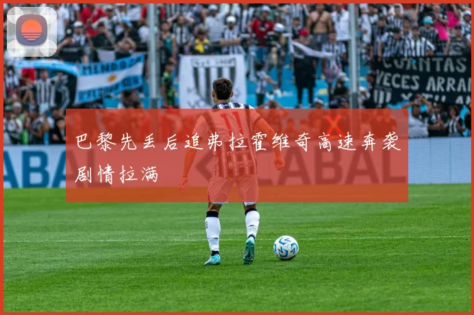 巴黎先丢后追弗拉霍维奇高速奔袭剧情拉满