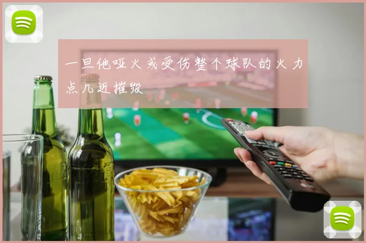 一旦他哑火或受伤整个球队的火力点几近摧毁