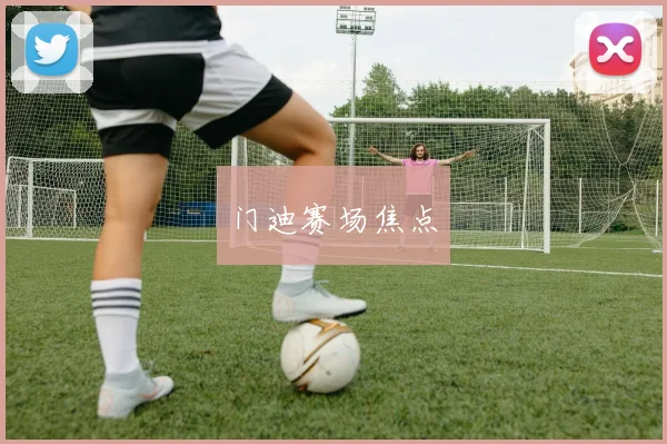 门迪赛场焦点