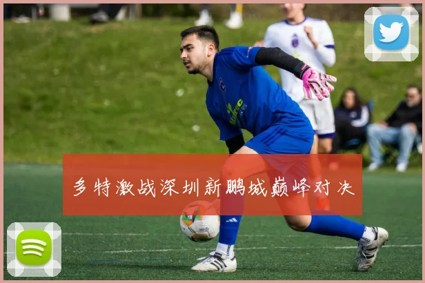 多特激战深圳新鹏城巅峰对决