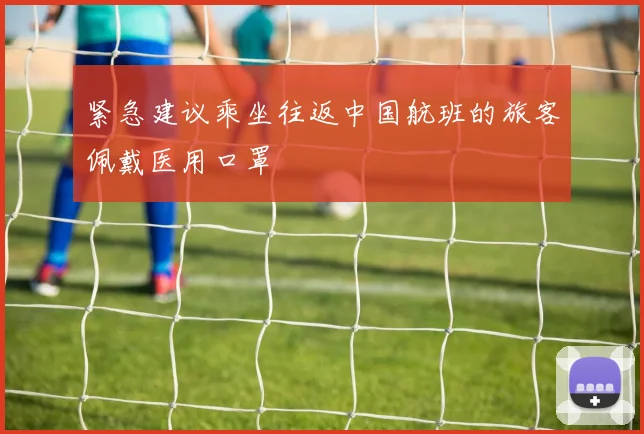 紧急建议乘坐往返中国航班的旅客佩戴医用口罩