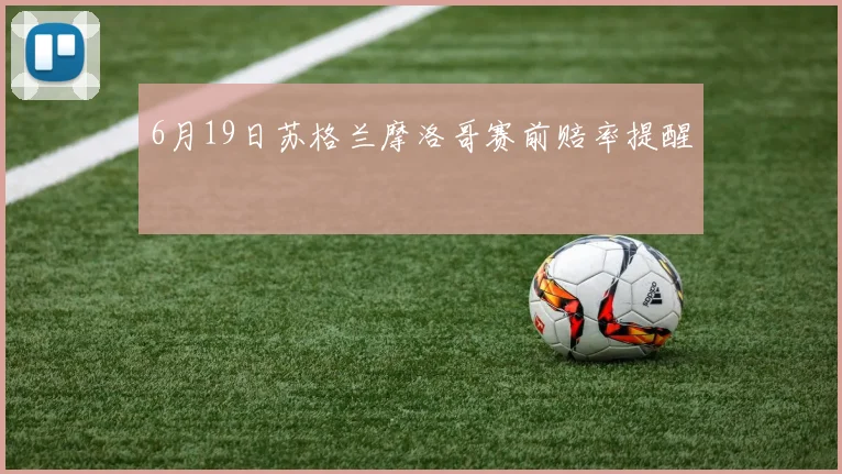 6月19日苏格兰摩洛哥赛前赔率提醒