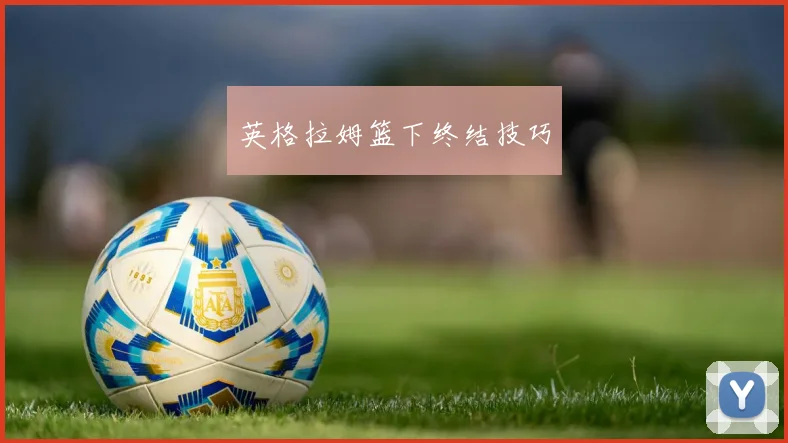 英格拉姆篮下终结技巧
