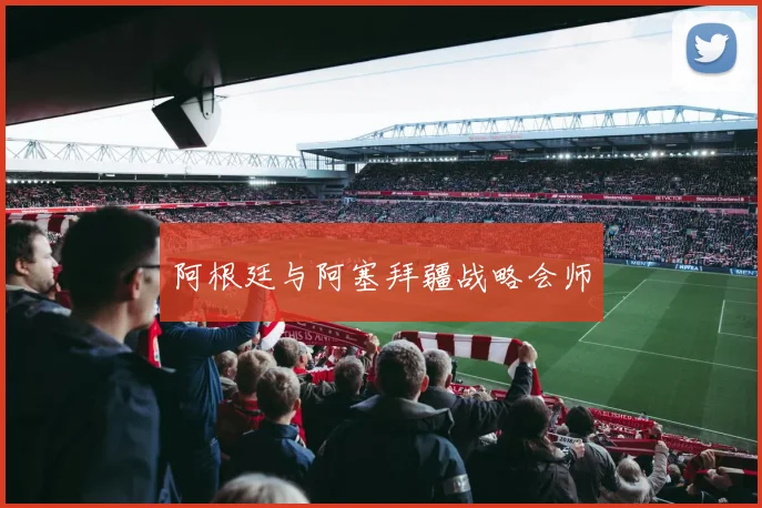 阿根廷与阿塞拜疆战略会师