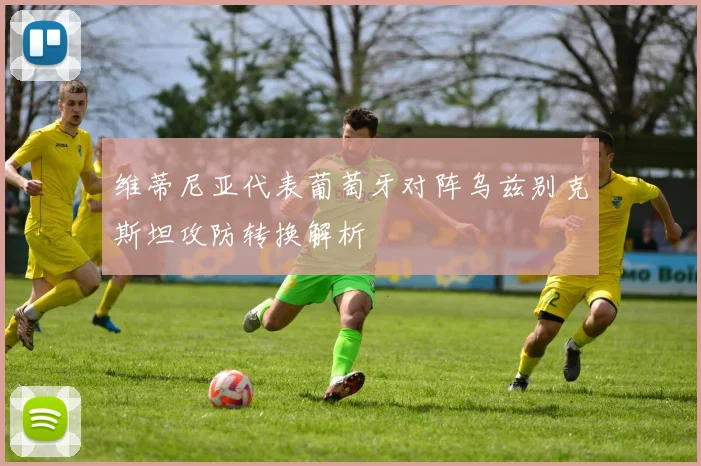 维蒂尼亚代表葡萄牙对阵乌兹别克斯坦攻防转换解析