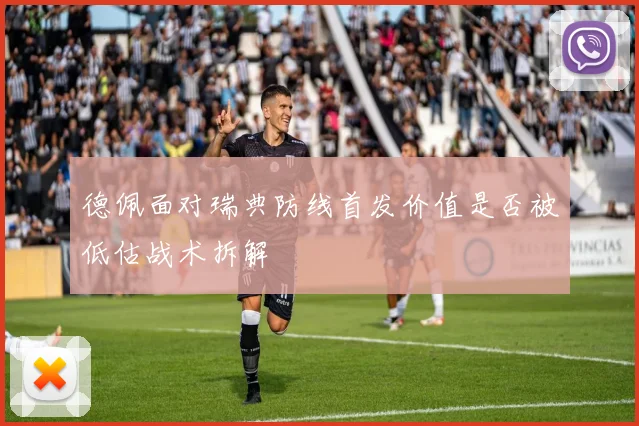 德佩面对瑞典防线首发价值是否被低估战术拆解