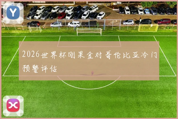 2026世界杯刚果金对哥伦比亚冷门预警评估