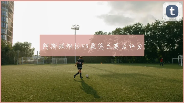 阿斯顿维拉vs桑德兰赛后评分