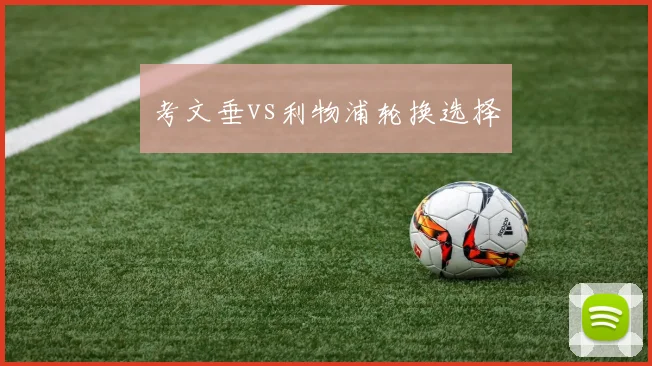 考文垂vs利物浦轮换选择