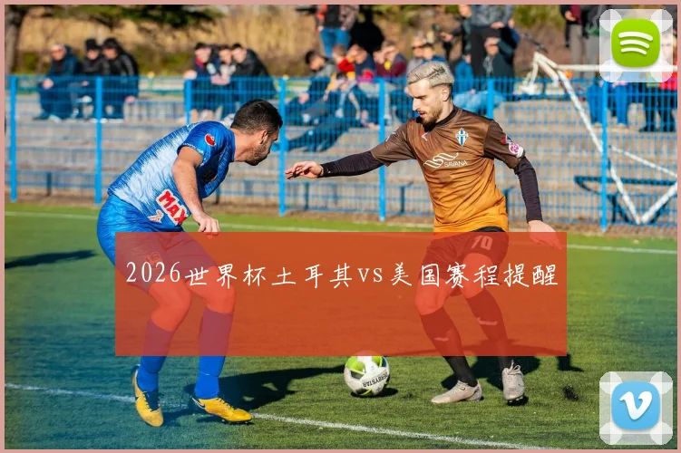 2026世界杯土耳其vs美国赛程提醒