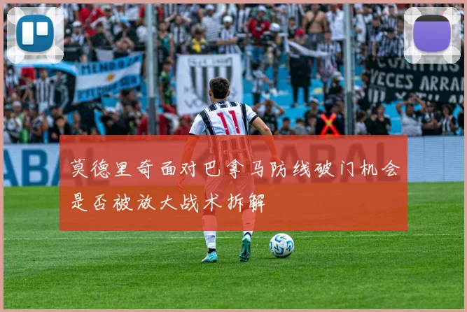 莫德里奇面对巴拿马防线破门机会是否被放大战术拆解