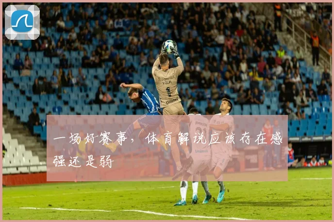 一场好赛事，体育解说应该存在感强还是弱