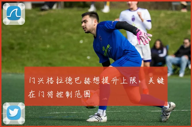 门兴格拉德巴赫想提升上限，关键在门将控制范围