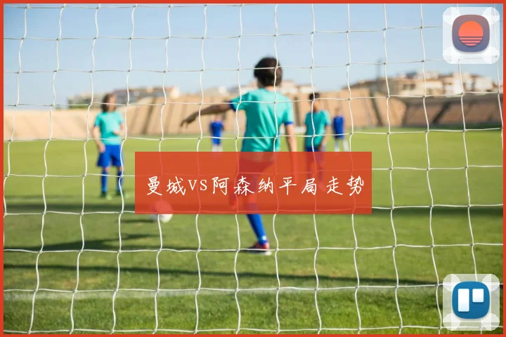 曼城vs阿森纳平局走势