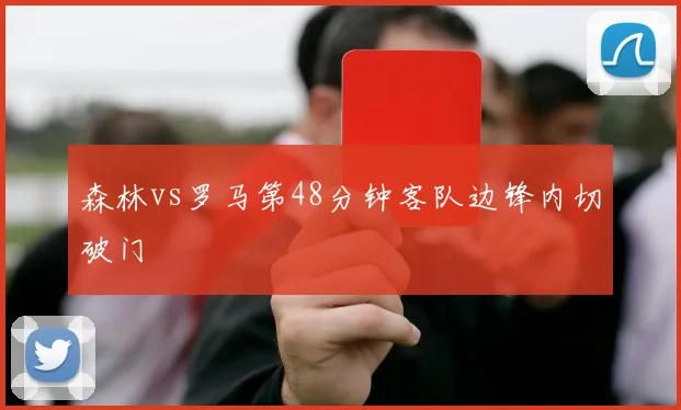 森林vs罗马第48分钟客队边锋内切破门