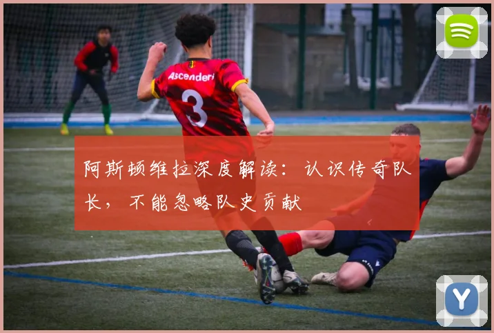 阿斯顿维拉深度解读：认识传奇队长，不能忽略队史贡献