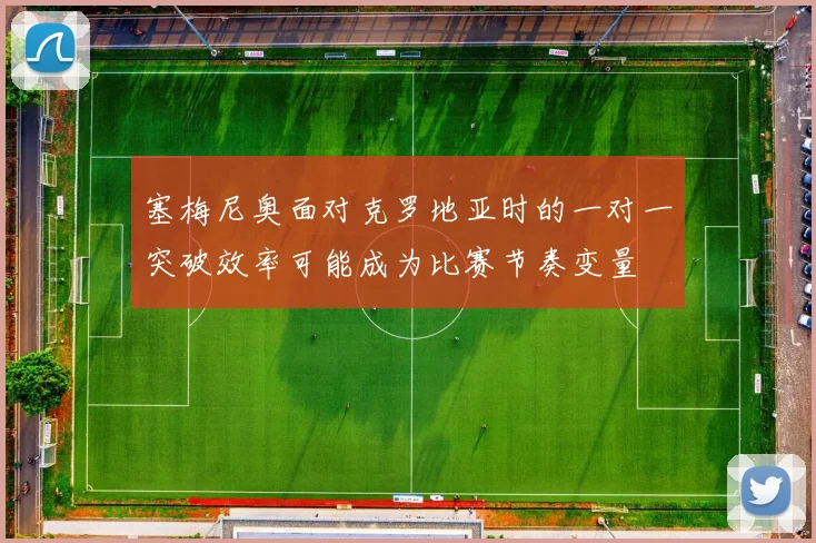塞梅尼奥面对克罗地亚时的一对一突破效率可能成为比赛节奏变量