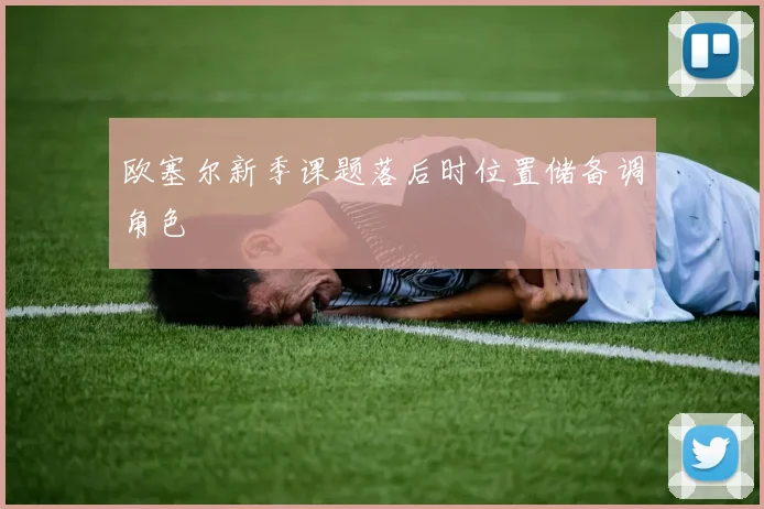 欧塞尔新季课题落后时位置储备调角色