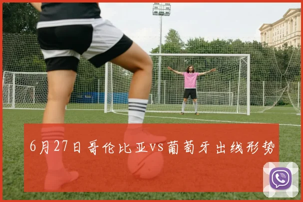 6月27日哥伦比亚vs葡萄牙出线形势