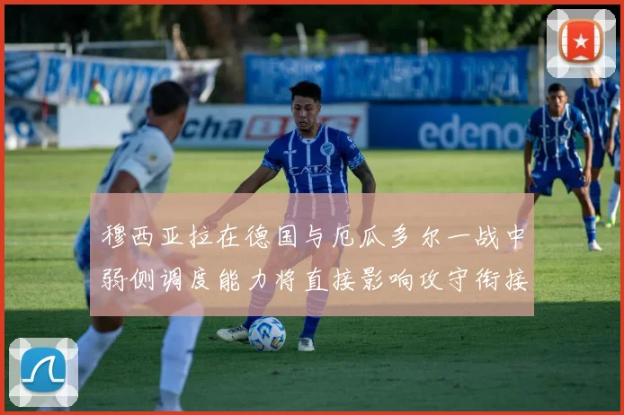 穆西亚拉在德国与厄瓜多尔一战中弱侧调度能力将直接影响攻守衔接