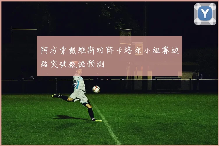 阿方索戴维斯对阵卡塔尔小组赛边路突破数据预测