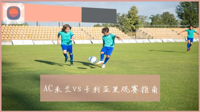 AC米兰vs卡利亚里观赛指南