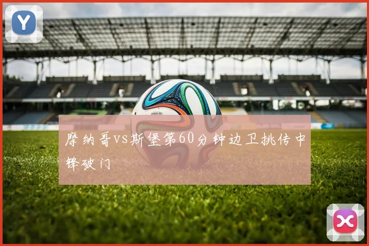 摩纳哥vs斯堡第60分钟边卫挑传中锋破门