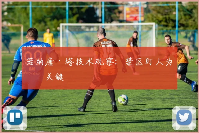 若纳唐·塔技术观察:禁区盯人为何关键